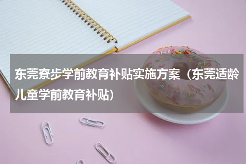 东莞寮步学前教育补贴实施方案（东莞适龄儿童学前教育补贴）
