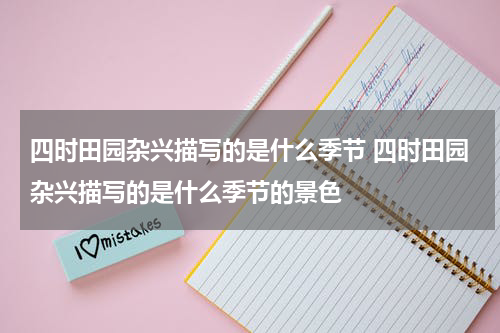 四时田园杂兴描写的是什么季节 四时田园杂兴描写的是什么季节的景色
