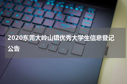 2020东莞大岭山镇优秀大学生信息登记公告