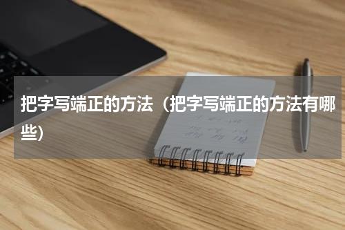 把字写端正的方法（把字写端正的方法有哪些）
