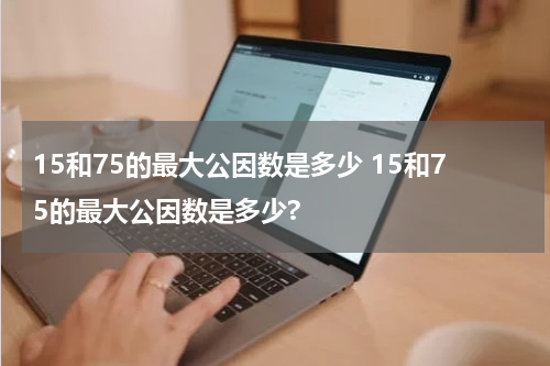 15和75的最大公因数是多少 15和75的最大公因数是多少?