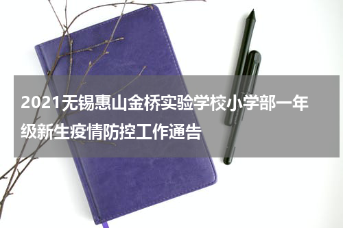 2021无锡惠山金桥实验学校小学部一年级新生疫情防控工作通告