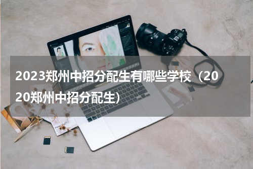 2023郑州中招分配生有哪些学校（2020郑州中招分配生）