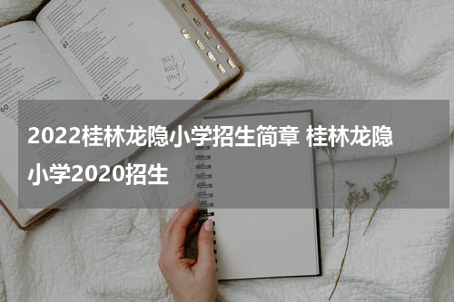 2022桂林龙隐小学招生简章 桂林龙隐小学2020招生