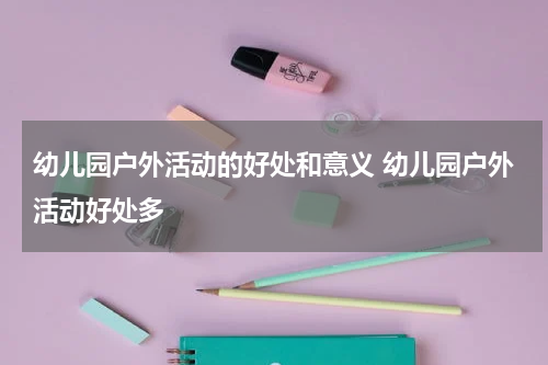 幼儿园户外活动的好处和意义 幼儿园户外活动好处多