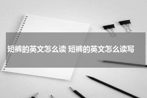 短裤的英文怎么读 短裤的英文怎么读写