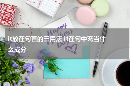 it放在句首的三用法 it在句中充当什么成分