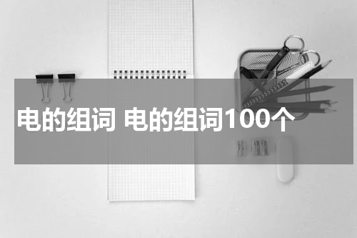 电的组词 电的组词100个