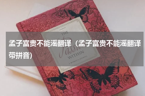 孟子富贵不能滛翻译（孟子富贵不能滛翻译带拼音）富贵不能淫的解释、拼音、近义词？