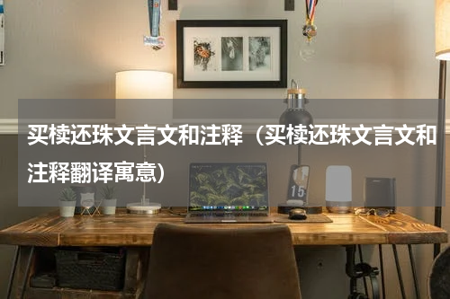 买椟还珠文言文和注释（买椟还珠文言文和注释翻译寓意）