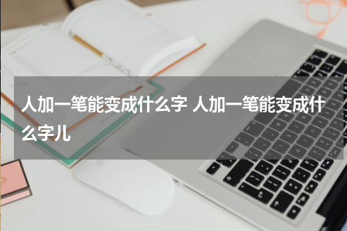 人加一笔能变成什么字 人加一笔能变成什么字儿