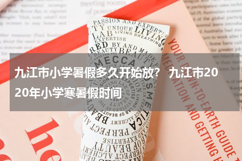 九江市小学暑假多久开始放？ 九江市2020年小学寒暑假时间