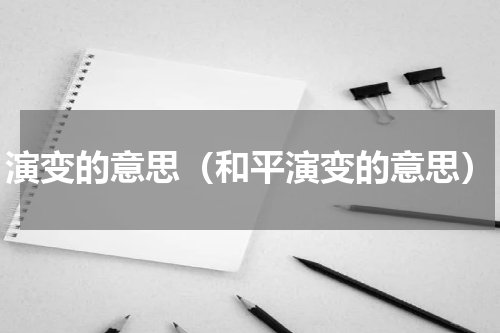 演变的意思（和平演变的意思）