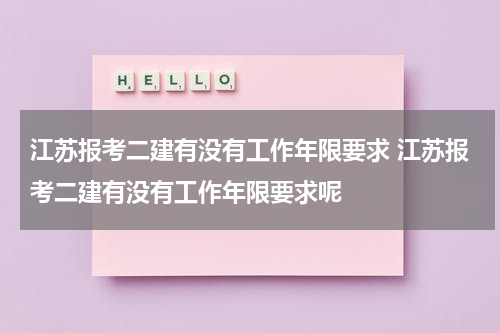 江苏报考二建有没有工作年限要求 江苏报考二建有没有工作年限要求呢