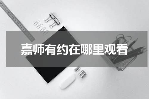 嘉师有约在哪里观看