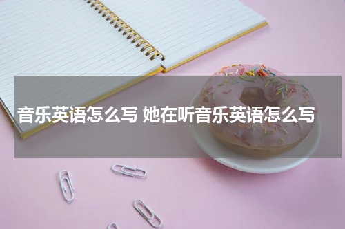 音乐英语怎么写 她在听音乐英语怎么写