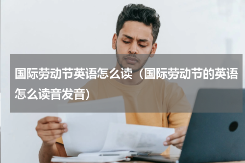 国际劳动节英语怎么读（国际劳动节的英语怎么读音发音）