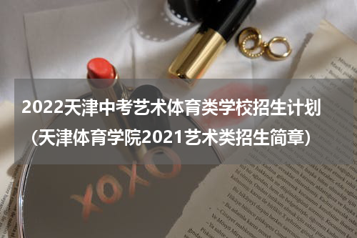 2022天津中考艺术体育类学校招生计划（天津体育学院2021艺术类招生简章）