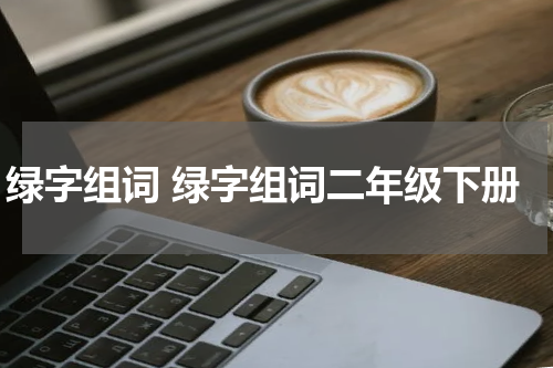 绿字组词 绿字组词二年级下册