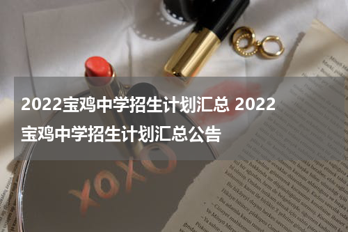 2022宝鸡中学招生计划汇总 2022宝鸡中学招生计划汇总公告