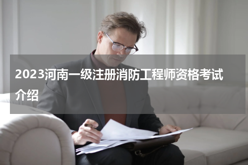 2023河南一级注册消防工程师资格考试介绍