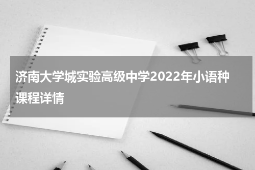 济南大学城实验高级中学2022年小语种课程详情