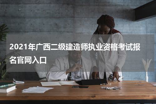 2021年广西二级建造师执业资格考试报名官网入口