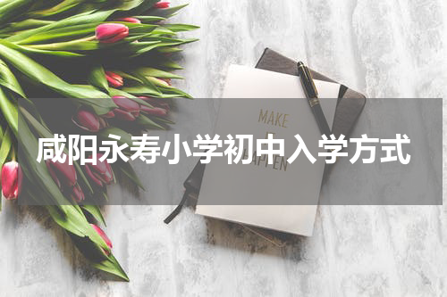 咸阳永寿小学初中入学方式