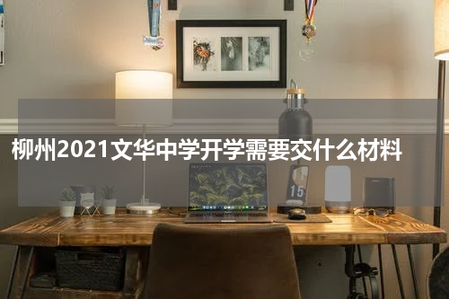 柳州2021文华中学开学需要交什么材料