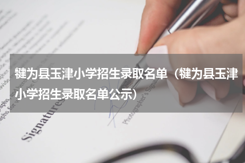 犍为县玉津小学招生录取名单（犍为县玉津小学招生录取名单公示）