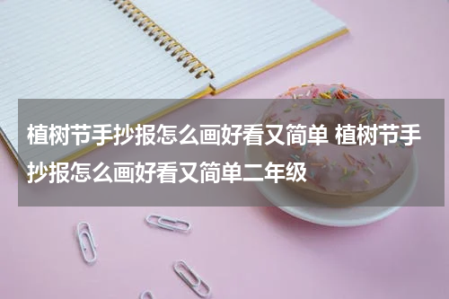 植树节手抄报怎么画好看又简单 植树节手抄报怎么画好看又简单二年级