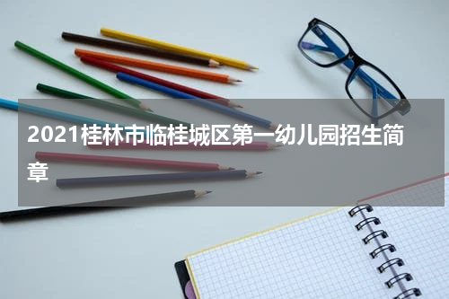 2021桂林市临桂城区第一幼儿园招生简章