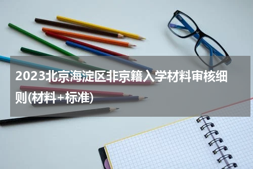 2023北京海淀区非京籍入学材料审核细则(材料+标准)