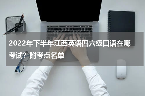 2022年下半年江西英语四六级口语在哪考试？附考点名单