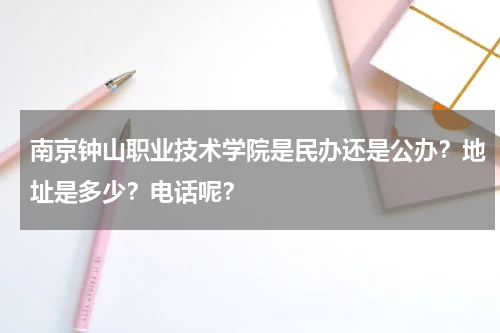 南京钟山职业技术学院是民办还是公办？地址是多少？电话呢？