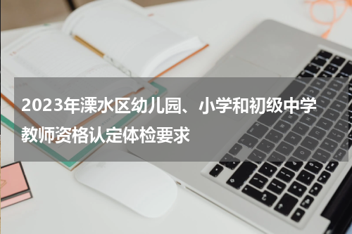 2023年溧水区幼儿园、小学和初级中学教师资格认定体检要求