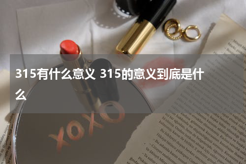 315有什么意义 315的意义到底是什么