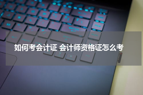 如何考会计证 会计师资格证怎么考