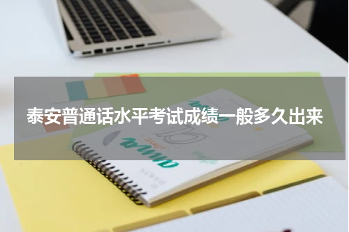泰安普通话水平考试成绩一般多久出来