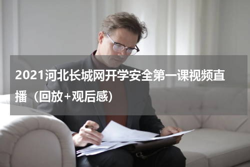 2021河北长城网开学安全第一课视频直播（回放+观后感）