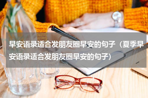 早安语录适合发朋友圈早安的句子（夏季早安语录适合发朋友圈早安的句子）