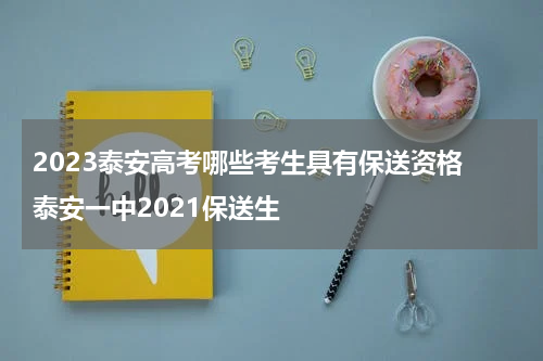 2023泰安高考哪些考生具有保送资格 泰安一中2021保送生