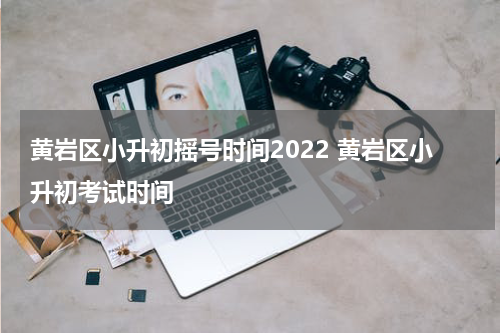 黄岩区小升初摇号时间2022 黄岩区小升初考试时间