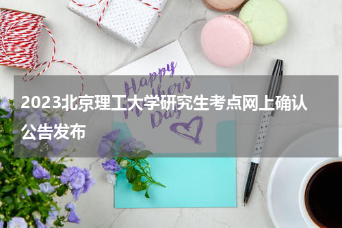 2023北京理工大学研究生考点网上确认公告发布
