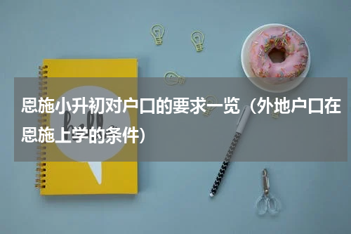恩施小升初对户口的要求一览（外地户口在恩施上学的条件）