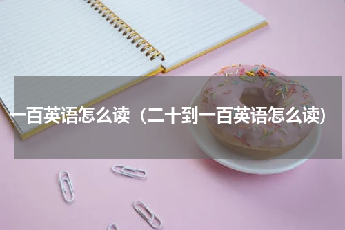 一百英语怎么读（二十到一百英语怎么读）