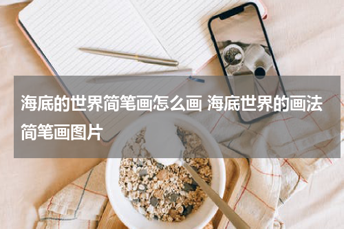 海底的世界简笔画怎么画 海底世界的画法简笔画图片