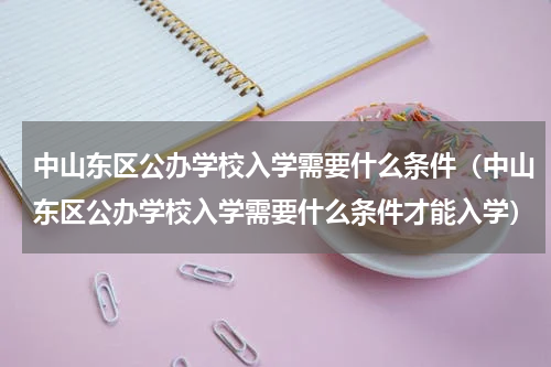 中山东区公办学校入学需要什么条件（中山东区公办学校入学需要什么条件才能入学）