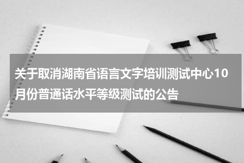 关于取消湖南省语言文字培训测试中心10月份普通话水平等级测试的公告