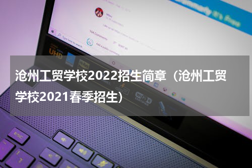 沧州工贸学校2022招生简章（沧州工贸学校2021春季招生）